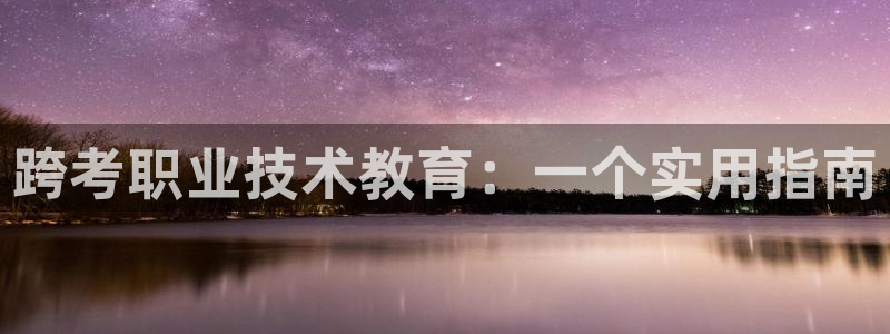 j9九游会国际站-官方网站|跨考职业技术教育：一个实用指南