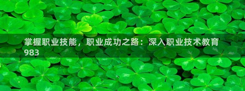 j9九游国际真人|掌握职业技能，职业成功之路：深入职业技术教育 
983