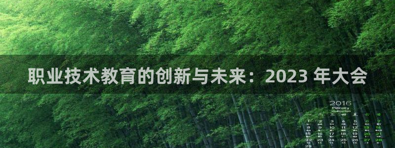 j9九游会登录入口首页|职业技术教育的创新与未来：2023 年大会